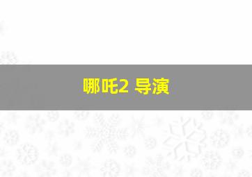 哪吒2 导演